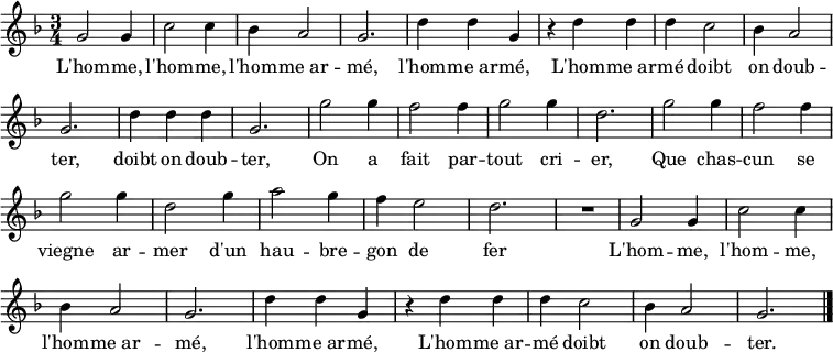 \relative c'' { \key f \major \time 3/4 \tempo 2. = 60 \set Score.tempoHideNote = ##t \override Score.BarNumber #'transparent = ##t
g2 g4 c2 c4 bes4 a2 g2. d'4 d g,
r d' d d c2 bes4 a2 g2. d'4 d d g,2.
g'2 g4 f2 f4 g2 g4 d2. g2 g4 f2 f4 g2 g4 d2 g4 a2 g4 f e2 d2. R2.
g,2 g4 c2 c4 bes4 a2 g2. d'4 d g,
r d' d d c2 bes4 a2 g2. \bar "|."}
\addlyrics {
L'hom -- me, l'hom -- me, l'hom -- me_ar -- mé, l'hom -- me_ar -- mé,
L'hom -- me_ar -- mé doibt on doub -- ter, doibt on doub -- ter,
On a fait par -- tout cri -- er,
Que chas -- cun se viegne ar -- mer
d'un hau -- bre -- gon de fer
L'hom -- me, l'hom -- me, l'hom -- me_ar -- mé, l'hom -- me_ar -- mé,
L'hom -- me_ar -- mé doibt on doub -- ter.
}