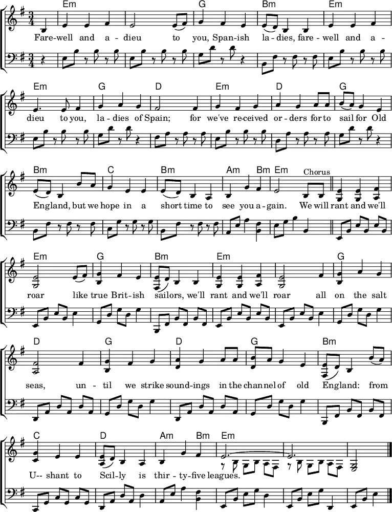 % From https://www.music-for-music-teachers.com/support-files/spanish-ladies-em.pdf "Spanish Ladies"
\header { tagline = ##f }
\layout { indent = 0
\context { \Score \remove "Bar_number_engraver" }
\context { \Voice \remove "Dynamic_engraver" }
}
global = { \key e \minor \time 3/4 \partial 4 }
chordNames = \chordmode { \global
s | e,2.:m\pp | e,:m | g, | b,:m |
e,:m | e,:m | g, | d, |
e,:m | d, | g, | b,:m | c, | b,:m | a,2:m b,4:m | e,2.:m \bar "||"
e,:m | e,:m | g, | b,:m | e,:m | e,:m | g, | d, | g, | d, | g, | b,:m | c, |
d, | a,2:m b,4:m | e,2.:m | e,:m | e,2:m \bar "|."
}
rightB = \relative c' { \global
b4 | e e fis | e2 e8 (fis) | g4 fis e | e8 (d) b4
b | e e fis | e2 fis4 | g a g | fis2
fis4 | g fis g | a g a8 a | b a g4 e | e8 (d) b4
b'8 a | g4 e e | e8 (d) b4 a | b g' fis | e2
b4^"Chorus" \bar "||" <e g,>4 <e g,> <fis a,> | <e g,>2 e8 (fis) | <g b,>4 fis e | <e fis,>8 (d) b4
b | <e g,> <e g,> <fis a,> | <e g,>2 fis4 | <g b,> a g | <fis a,>2
fis4 | <g b,> fis g | <a d,> g a | <b d,>4. a8 g e | <e fis,>8 (d) b4
b'8 a | <g c,>4 e e | <e a,>8 (d) b4 a | b g' fis |
<< { e2.~ | e } \\ { r8 b\p g b a fis | r b g b a fis } >> | <g e>2\ppp \bar "|."
}
rightS = \relative c' { \global
b4 | e e fis | e2 e8 (fis) | g4 fis e | e8 (d) b4
b | e e fis | e4. e8 fis4 | g a g | fis2
fis4 | g fis g | a g a8 a | b (a) g4 e | e8 (d) b4
b'8 a | g4 e e | e8 (d) b4 a | b g' fis | e2
b8^"Chorus" b \bar "||" <e g,>4 <e g,> <fis a,> | <e g,>2 e8 (fis) | <g b,>4 fis e | <e fis,>8 (d) b4
b | <e g,> <e g,> <fis a,> | <e g,>2 fis4 | <g b,> a g | <fis a,>2
fis4 | <g b,> fis g | <a d,> g a8 a | <b d,> a g4 e | <e fis,>8 (d) b4
b'8 (a) | <g c,>4 e e | <e a,>8 (d) b4 a | b g' fis |
<< { e2.~ | e } \\ { r8 b\p g b a fis | r b g b a fis } >> | <g e>2\ppp \bar "|."
}
left = \relative c { \global \set Timing.beamExceptions = #'()
r4 | e8\pp b' r b r b | e, b' r b r b | g d' r d r4 | b,8 fis' r fis
r fis | e b' r b r b | e, b' r b r b | g d' r d r4 | fis,8 a r a
r a | e b' r b r b | d, a' r a r a | g d' r d r4 | b,8 fis'
r fis r fis | c g' r g r g | b, fis' r fis r fis | a, e' a4 <fis b,> | e8 g b4 b, \bar "||"
e,8\pp b' e b e b | e, b' e b e4 | g,8 d' g d g4 | b,,8 fis' b fis
b fis | e b' e b e b | e, b' e b e4 | g,8 d' g d g4 | d,8 a'
d a d a | g d' g d g4 | d,8 a' d a d a | g d' g d g4 | b,,8 fis' b fis
b fis | c g' c g c g | d a' d a d4 | a8 e' a4 <fis b,> | e,8 b' e g d4 | e,8 b' e g d,4 | e8 b' e4 \bar "|."
}
Brisbane = \lyricmode {
Fare -- well and a -- dieu to you, Bris -- bane la -- dies
Fare -- well and a -- dieu, you maids of Too -- wong
We've sold all our cat -- tle and we have to get a mov -- in'
But we hope we shall see you a -- gain be -- fore long.
We'll rant and we'll roar like true Queens -- land dro -- vers
We'll rant and we'll roar as on -- ward we push
Un -- til we re -- turn to the Au -- ga -- thel -- la sta -- tion
Oh, it's flam -- in' dry goin' through the old Queens -- land bush.
}
Spanish = \lyricmode {
Fare -- well and a -- dieu to you, Span -- ish la -- dies,
fare -- well and a -- dieu to you, la -- dies of Spain;
for we've re -- ceived or -- ders for to sail for Old Eng -- land,
but we hope in a short time to see you a -- gain.
We will rant and we'll roar like true Brit -- ish sail -- ors,
we'll rant and we'll roar all on the salt seas,
un -- til we strike sound -- ings in the chan -- nel of old Eng -- land:
from U-- shant to Scil -- ly is thir -- ty -- five leagues.
}
chordsPart = \new ChordNames \with { midiInstrument = "acoustic guitar (nylon)" }
{ \set chordChanges = ##t \chordNames }
pianoPart = \new ChoirStaff <<
\new Staff = "right" \with { midiInstrument = "accordion" } \rightS %\rightB
\addlyrics \Spanish %\Brisbane
\new Staff = "left" \with { midiInstrument = "accordion" } { \clef bass \left }
>>
\score {
<<
\chordsPart
\pianoPart
>>
\layout { }
\midi { \tempo 4=144 }
}