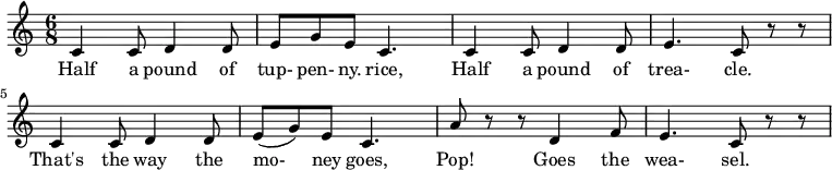 \relative c'{
\time 6/8
c4 c8 d4 d8 e8 g8 e8 c4. c4 c8 d4 d8 e4. c8 r8 r8 c4 c8 d4 d8 e8 (g8) e8 c4. a'8 r8 r8 d,4 f8 e4. c8 r8 r8
}
\addlyrics {
Half4 a8 pound4 of8 | tup- pen- ny. rice,4.
Half4 a8 pound4 of8 trea-4. cle.8
That's4 the8 way4 the8 mo-8 ney8 goes,4.
Pop!4 Goes4 the8 wea- sel.4.
}