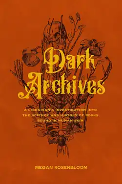 An orange book cover with a tattoo-style drawing of a skeleton with flowers growing out of it; the cover reads "Dark Archives: A Librarian's Investigation into the Science and History of Books Bound in Human Skin", by Megan Rosenbloom